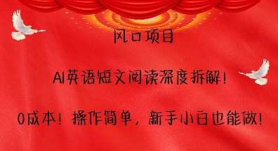 风口项目，AI英语短文阅读深度拆解，0成本，操作简单，新手小白也能做-靠谱项目库