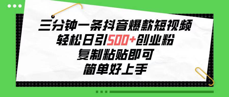 三分钟一条抖音爆款短视频，轻松日引500+创业粉，复制粘贴即可，简单好…-靠谱项目库