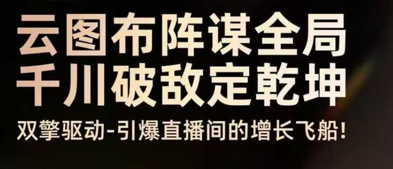云图布阵谋全局千川破敌定乾坤,双擎驱动-引爆直播间的增长飞船,8月4日线下课-靠谱项目库