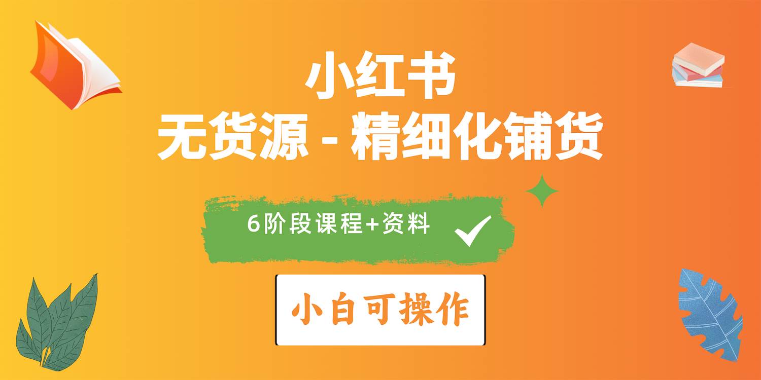 (10202期)2024小红书电商风口正盛,全优质课程、适合小白(无货源)精细化铺货实战-靠谱项目库