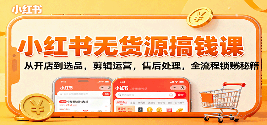 小红书无货源搞钱课：从开店到选品，剪辑运营，售后处理，全流程解锁赚钱秘籍-靠谱项目库
