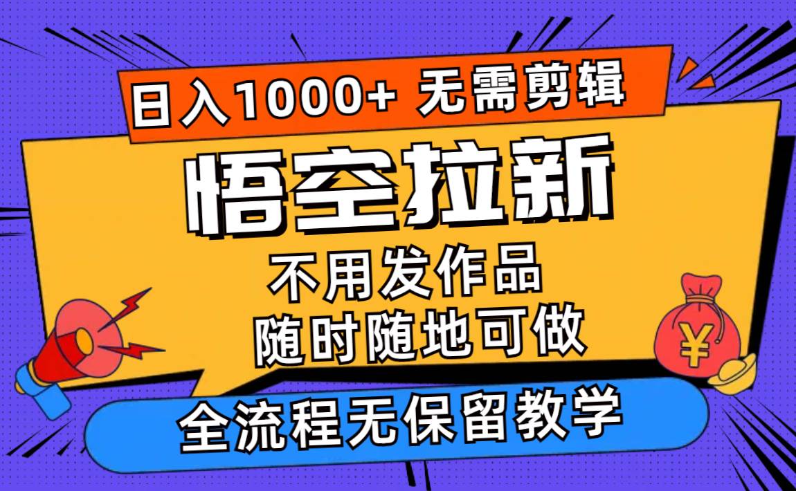 （11830期）悟空拉新日入1000+无需剪辑当天上手，一部手机随时随地可做，全流程无…-靠谱项目库