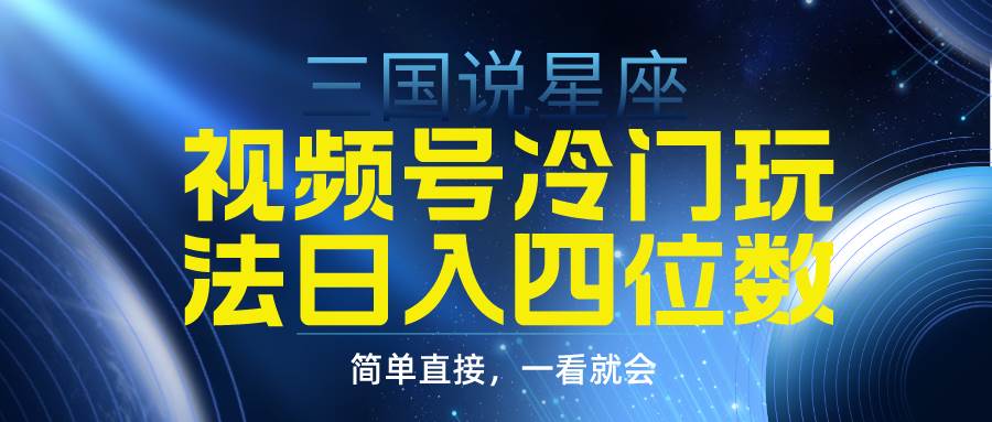 （9383期）视频号掘金冷门玩法，三国星座赛道，日入四位数（教程+素材）-靠谱项目库