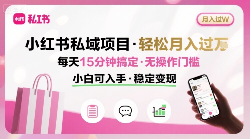 小红书私域项目 月入过W非常轻松 每天15分钟即可搞定，无任何操作门槛，小白可入手-靠谱项目库