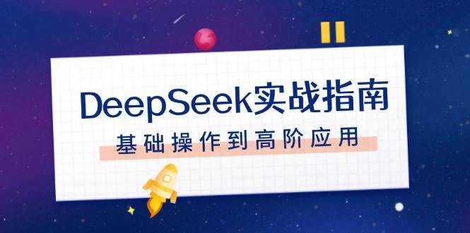 （14074期）DeepSeek实战指南，注册配置、对话技巧、文件处理、基础操作到高阶应用-靠谱项目库