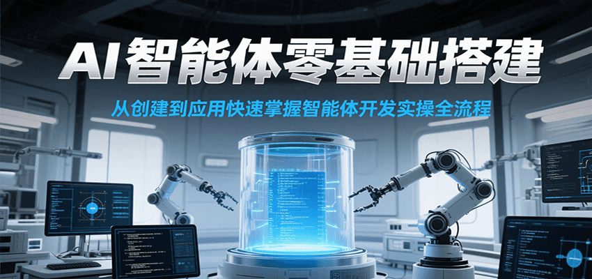 AI智能体零基础搭建实操课，从创建到应用快速掌握智能体开发全流程！-靠谱项目库