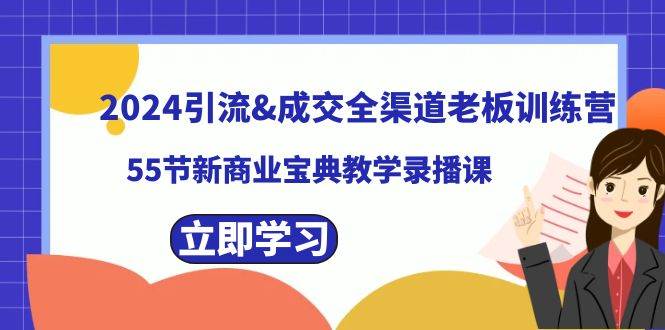 2024引流&成交全渠道老板训练营，59节新商业宝典教学录播课-靠谱项目库