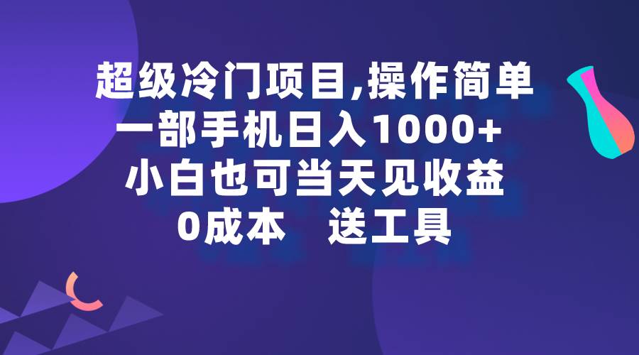 （9291期）超级冷门项目,操作简单，一部手机轻松日入1000+，小白也可当天看见收益-靠谱项目库