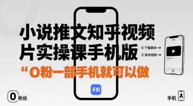 小说推文知乎视频图片实操课手机版,0粉一部手机就可以做-靠谱项目库