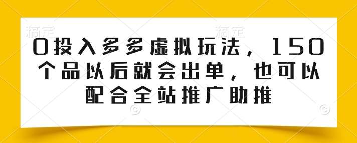 0投入多多虚拟玩法,150个品以后就会出单,也可以配合全站推广助推-靠谱项目库