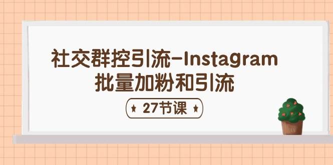 社交群控引流-Instagram批量加粉和引流（27节课）-靠谱项目库