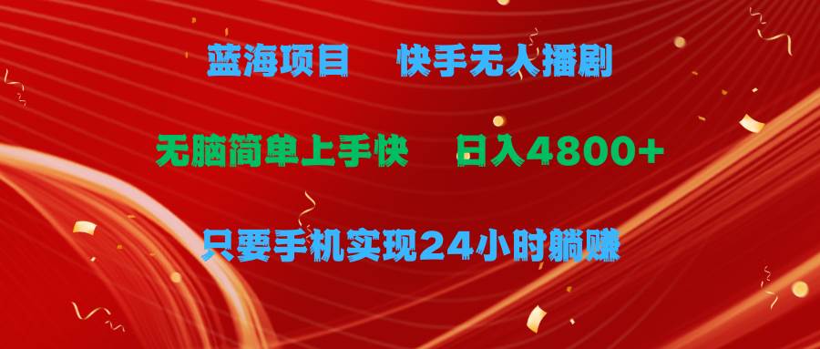 （9937期）蓝海项目，快手无人播剧，一天收益4800+，手机也能实现24小时躺赚，无脑…-靠谱项目库