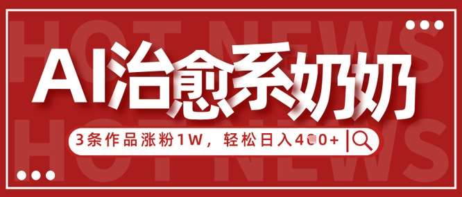 AI治愈系老奶奶情感赛道，3条作品涨粉1W+，小白轻松日入4张+-靠谱项目库