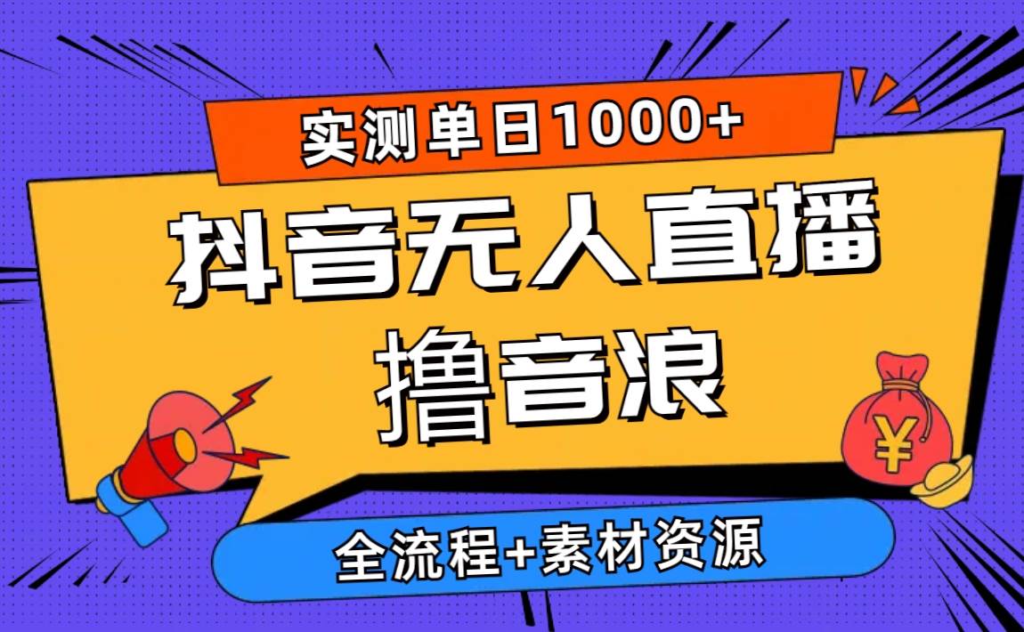 （10274期）2024抖音无人直播撸音浪新玩法 日入1000+ 全流程+素材资源-靠谱项目库