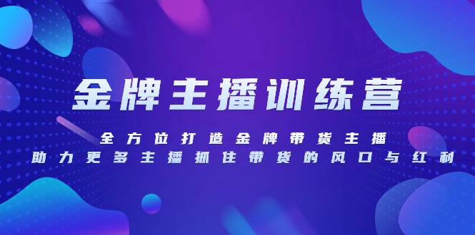 （8019期）金牌主播特训营，全方位打造金牌带货主播，助力更多主播抓住带货的风口…-靠谱项目库