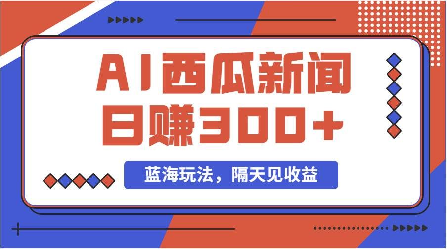 (11251期)蓝海最新玩法西瓜视频原创搞笑新闻当天有收益单号日赚300+项目-靠谱项目库