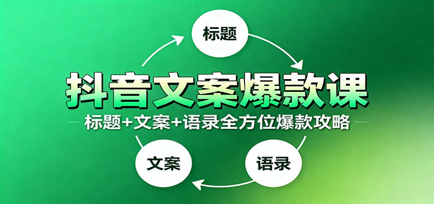 抖音文案爆款课：9大标题绝招，各类型必火文案，100条万能文案情感语录-靠谱项目库