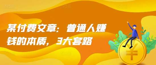 某付费文章：普通人赚钱的本质，3大套路-靠谱项目库