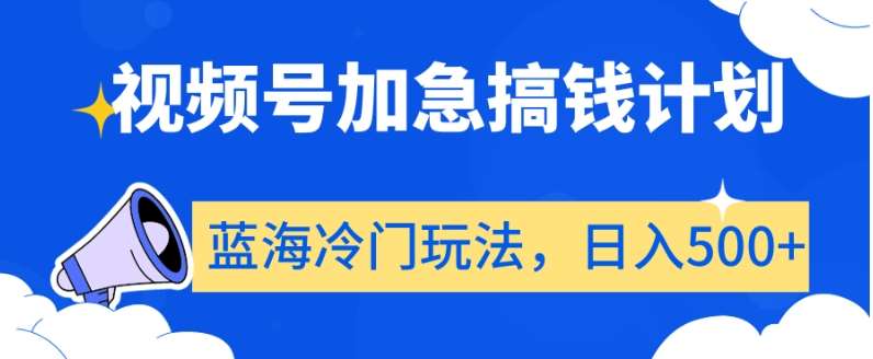 视频号加急搞钱计划,蓝海冷门玩法,日入500+【揭秘】-靠谱项目库