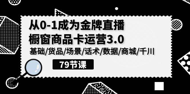 （9927期）0-1成为金牌直播-橱窗商品卡运营3.0，基础/货品/场景/话术/数据/商城/千川-靠谱项目库