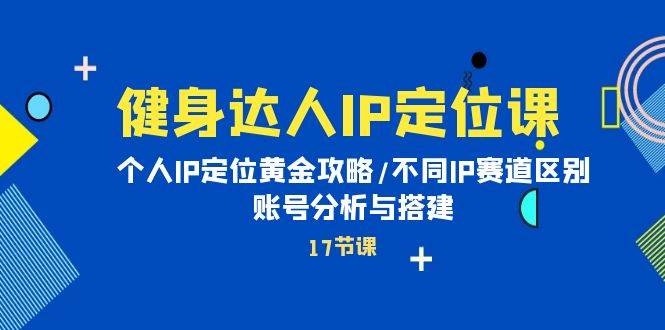健身达人IP定位课：个人IP定位黄金攻略/不同IP赛道区别/账号分析与搭建-靠谱项目库