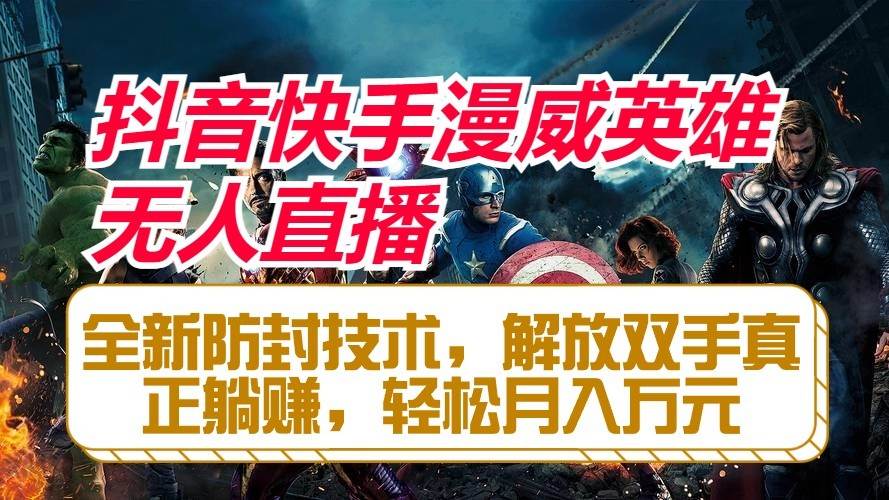 抖音快手漫威英雄无人直播，全新防封技术，解放双手真正躺赚，轻松月入万元-靠谱项目库