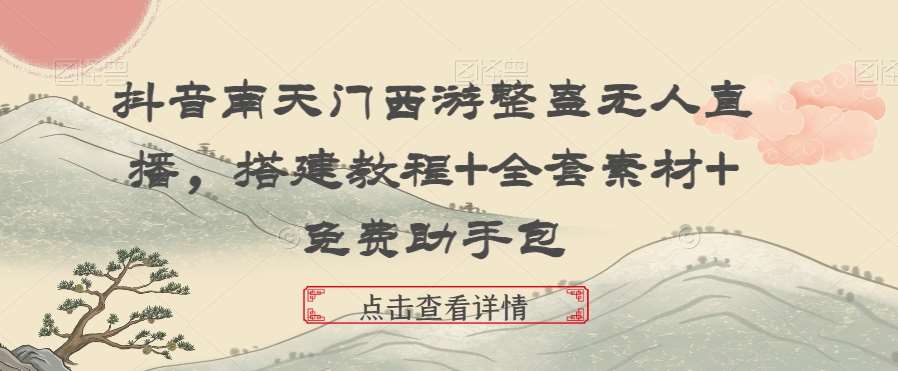 抖音南天门西游整蛊无人直播，搭建教程+全套素材+免费助手包-靠谱项目库
