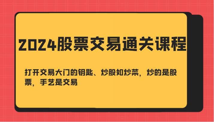 2024股票交易通关课-打开交易大门的钥匙、炒股如炒菜，炒的是股票，手艺是交易-靠谱项目库