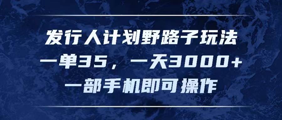 发行人计划野路子玩法，一单35，一天3000+，一部手机即可操作-靠谱项目库
