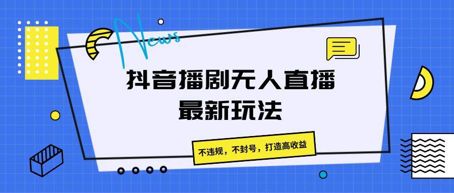 抖音播剧无人直播最新玩法,不违规,不封号,打造高收益-靠谱项目库