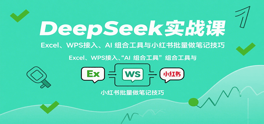 DeepSeek实战课:Excel、WPS接入、AI 组合工具与小红书批量做笔记技巧-靠谱项目库