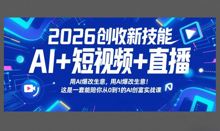 2026创收新技能AI+短视频+直播，用AI爆改生意，这是一套能陪你从0到1的AI创富实战课-靠谱项目库