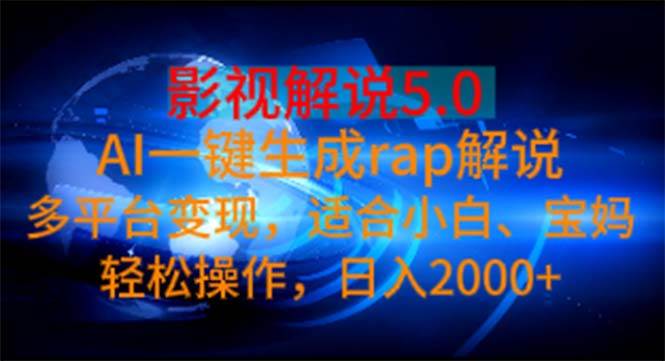 (11219期)影视解说5.0 AI一键生成rap解说 多平台变现,适合小白,日入2000+-靠谱项目库