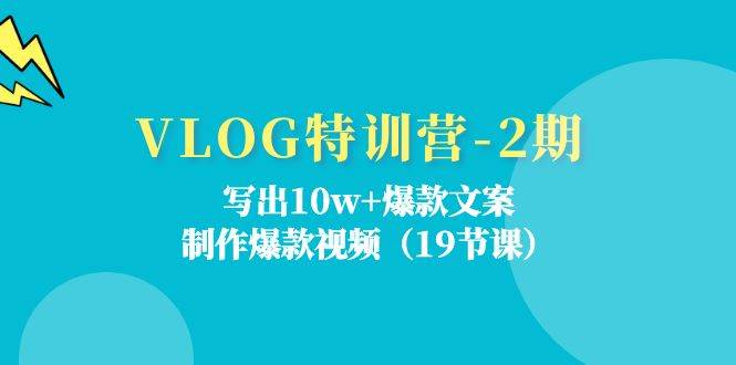 （11520期）VLOG特训营-2期：写出10w+爆款文案，制作爆款视频（19节课）-靠谱项目库