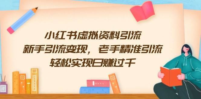 小红书虚拟资料引流，新手引流变现，老手精准引流，轻松实现日赚过千-靠谱项目库