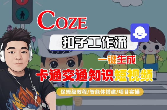 COZE扣子工作流一键生成卡通交通知识短视频,保姆级教程-智能体搭建-项目实操-靠谱项目库