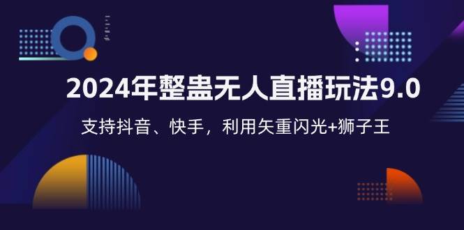 （12810期）2024年整蛊无人直播玩法9.0，支持抖音、快手，利用矢重闪光+狮子王…-靠谱项目库