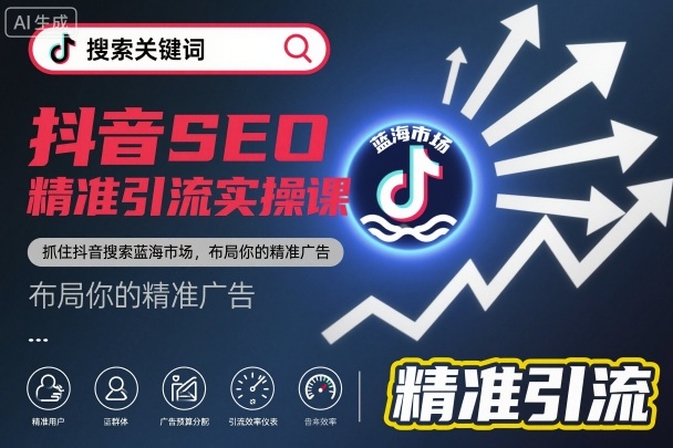 抖音SEO精准引流实操课，抓住抖音搜索蓝海市场，布局你的精准广告-靠谱项目库