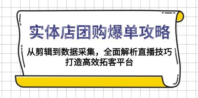 实体店团购爆单攻略：从剪辑到数据采集，全面解析直播技巧，打造高效拓客平台-靠谱项目库