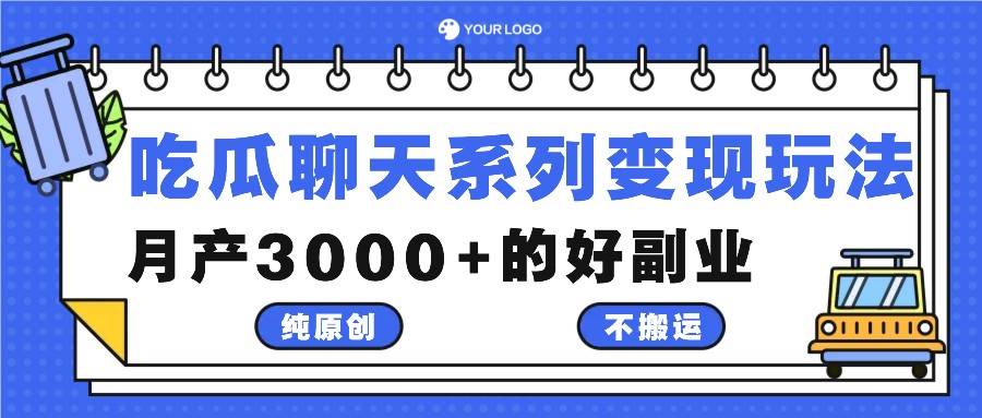 吃瓜聊天系列变现玩法,纯原创不搬运,月产3000+的好副业-靠谱项目库