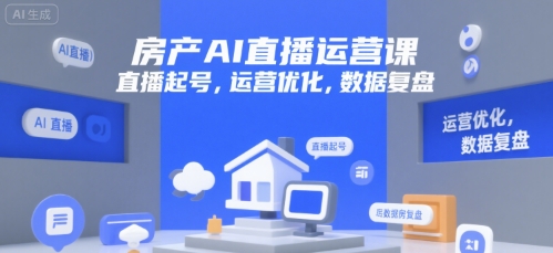 房产AI直播运营课，直播起号，运营优化，数据复盘-靠谱项目库