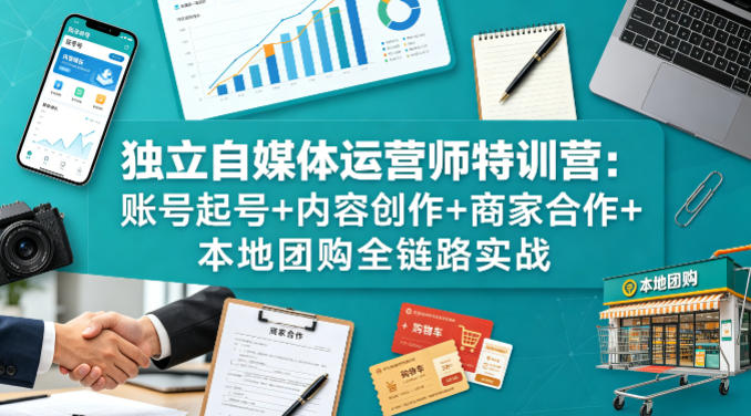 独立自媒体运营师特训营:账号起号+内容创作+商家合作+本地团购全链路实战-靠谱项目库