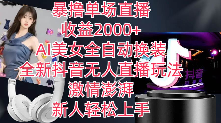 全新抖音玩法，无人直播，AI美女全自动换装，激情澎湃，新人轻松上手，…-靠谱项目库