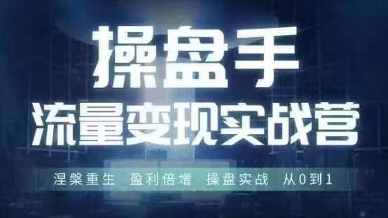 操盘手流量实战变现营6月28-30号线下课，涅槃重生 盈利倍增 操盘实战 从0到1-靠谱项目库