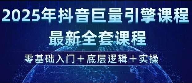 2025年抖音巨量引擎最新全套课程，零基础入门+底层逻辑+实操-靠谱项目库