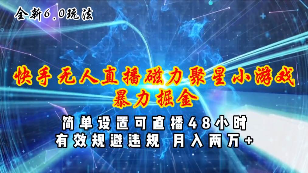 （11225期）全新6.0快手无人直播，磁力聚星小游戏暴力项目，简单设置，直播48小时…-靠谱项目库