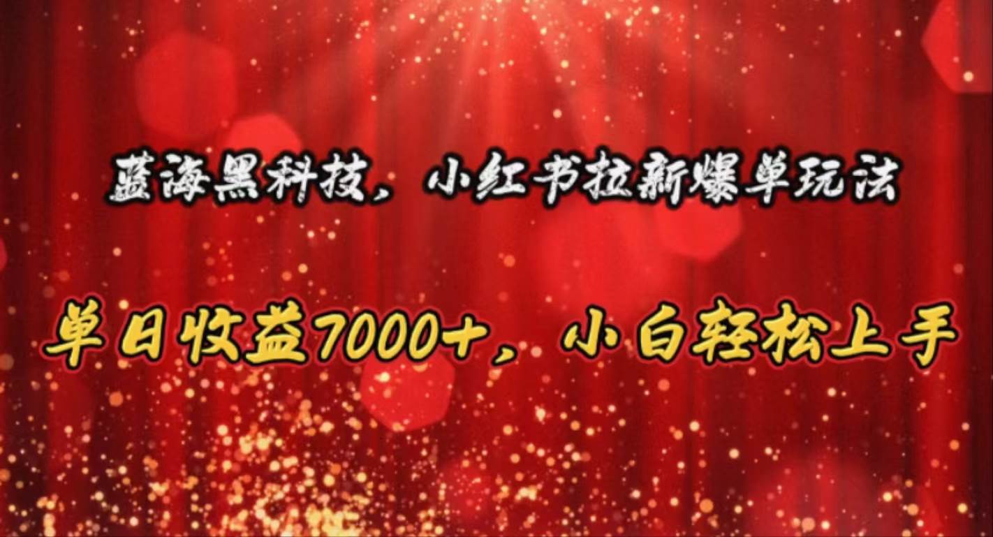 蓝海黑科技，小红书拉新爆单玩法，单日收益7000+，小白轻松上手-靠谱项目库