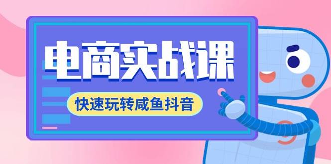 电商实战课,快速玩转咸鱼抖音,全体系全流程精细化咸鱼电商运营-71节课-靠谱项目库