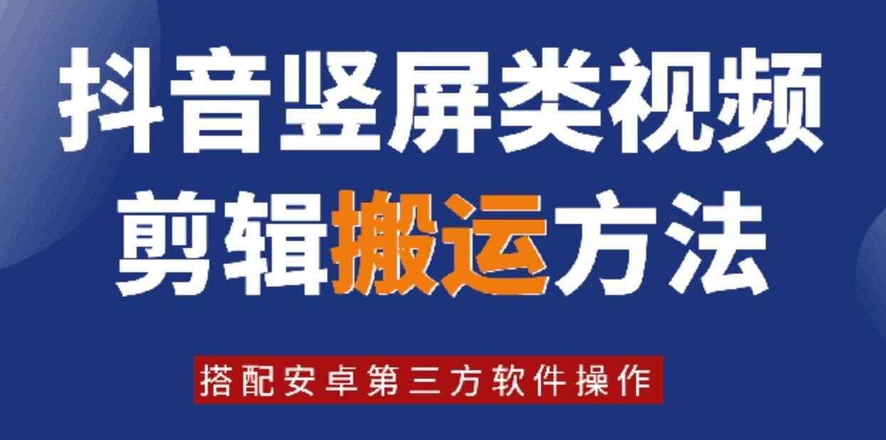 8月日最新抖音竖屏类视频剪辑搬运技术，搭配安卓第三方软件操作-靠谱项目库
