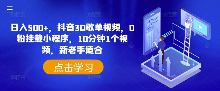 日入500+，抖音3D歌单视频，0粉挂载小程序，10分钟1个视频，新老手适合【揭秘】-靠谱项目库